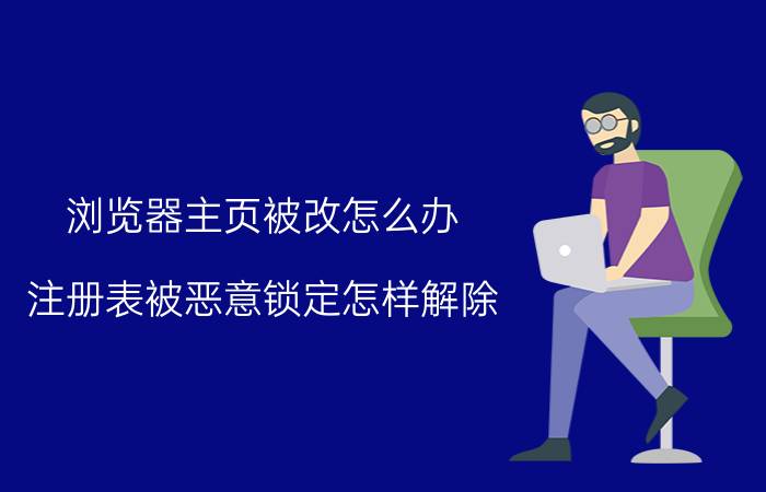 浏览器主页被改怎么办 注册表被恶意锁定怎样解除